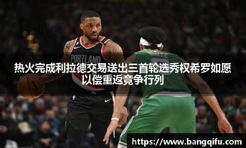 热火完成利拉德交易送出三首轮选秀权希罗如愿以偿重返竞争行列