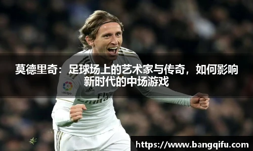 莫德里奇：足球场上的艺术家与传奇，如何影响新时代的中场游戏