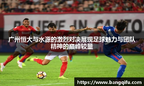 广州恒大与水源的激烈对决展现足球魅力与团队精神的巅峰较量